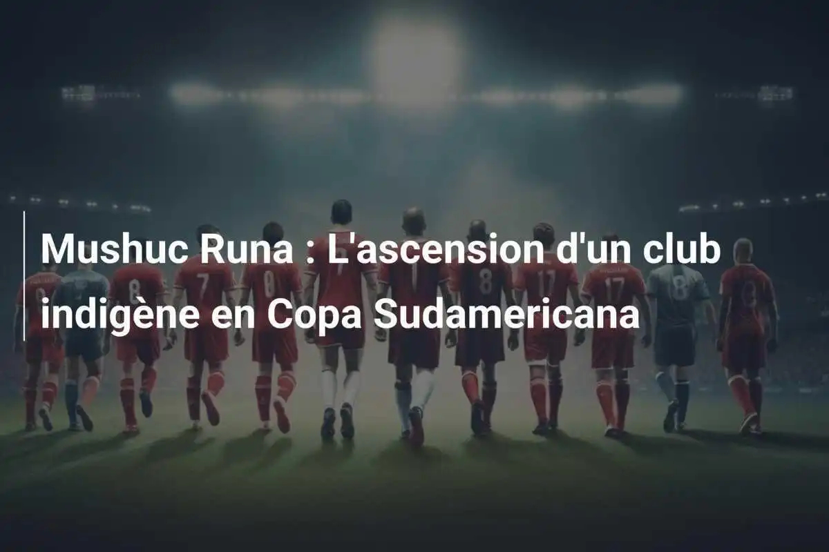Mushuc Runa : L'ascension d'un club indigène en Copa Sudamericana