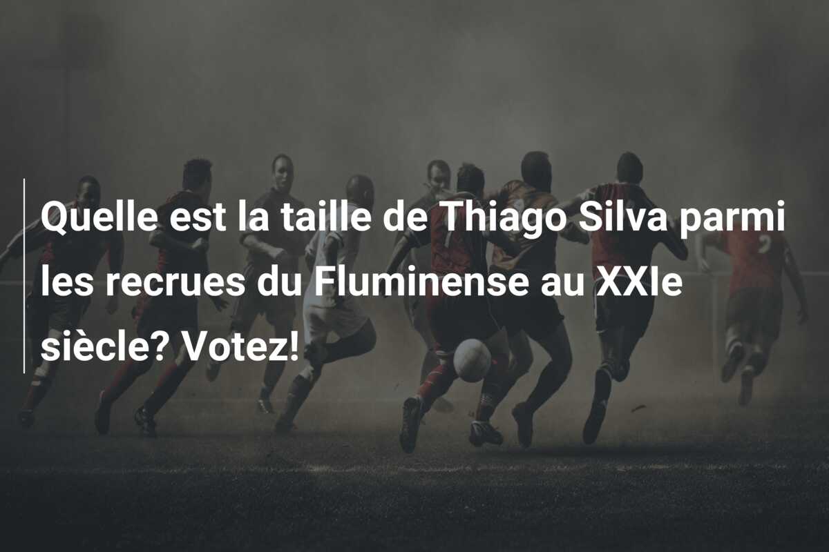 Quelle est la taille de Thiago Silva parmi les recrues du Fluminense au XXIe siècle? Votez!