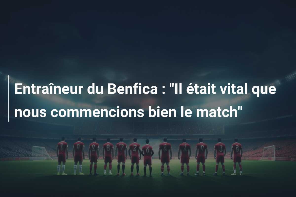 Entraîneur du Benfica : "Il était vital que nous commencions bien le match"