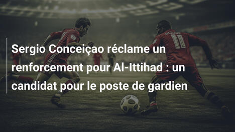 Sergio Conceiçao réclame un renforcement pour Al-Ittihad : un candidat pour le poste de gardien
