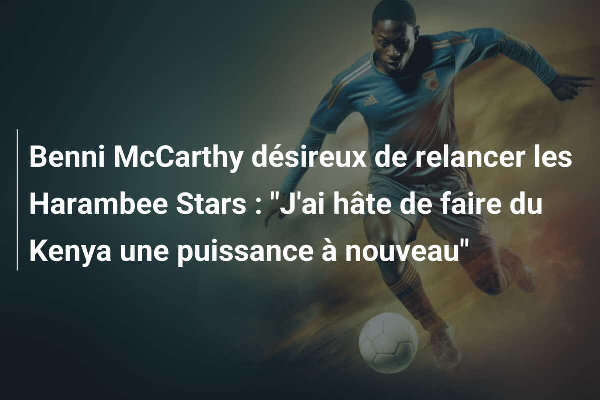 Benni McCarthy désireux de relancer les Harambee Stars : "J'ai hâte de faire du Kenya une puissance à nouveau"