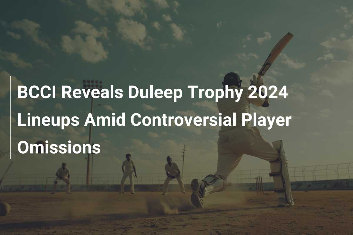 BCCI Reveals Duleep Trophy 2024 Lineups Amid Controversial Player