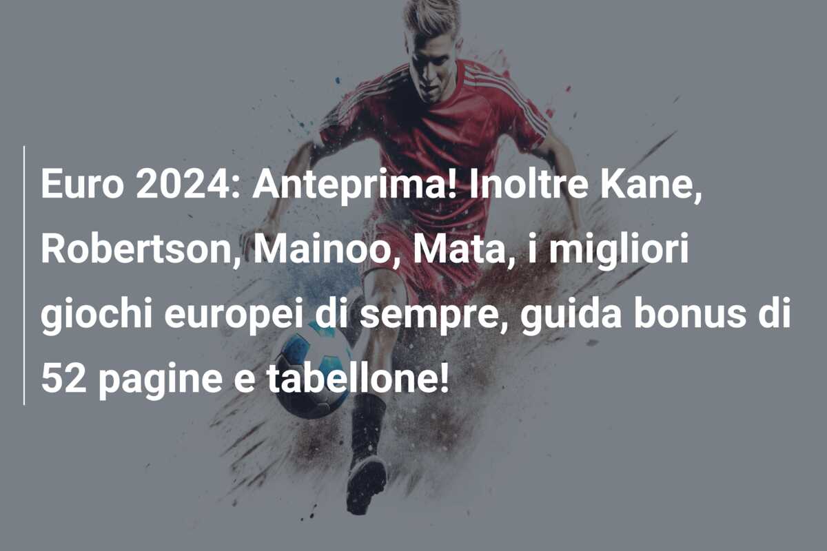 Euro 2024: Anteprima! Inoltre Kane, Robertson, Mainoo, Mata, i migliori giochi europei di sempre, guida bonus di 52 pagine e tabellone!
