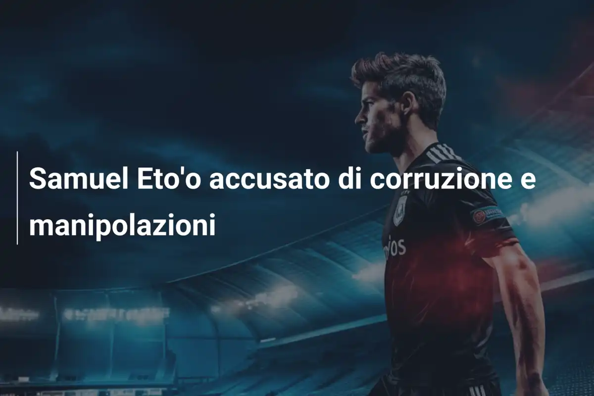 Samuel Eto'o accusato di corruzione e manipolazioni