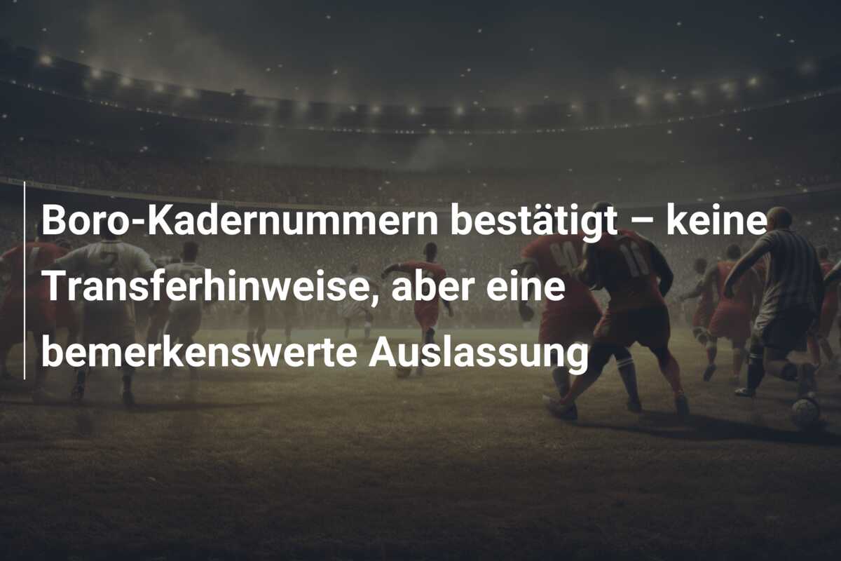 Boro-Kadernummern bestätigt – keine Transferhinweise, aber eine bemerkenswerte Auslassung