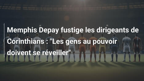 Memphis Depay fustige les dirigeants de Corinthians : "Les gens au pouvoir doivent se réveiller"