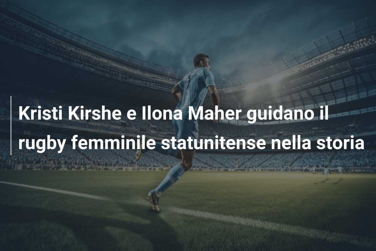Kristi Kirshe e Ilona Maher guidano il rugby femminile statunitense nella storia