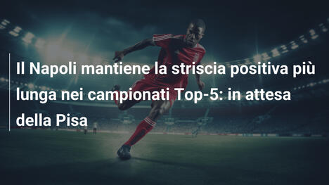 Il Napoli mantiene la striscia positiva più lunga nei campionati Top-5: in attesa della Pisa