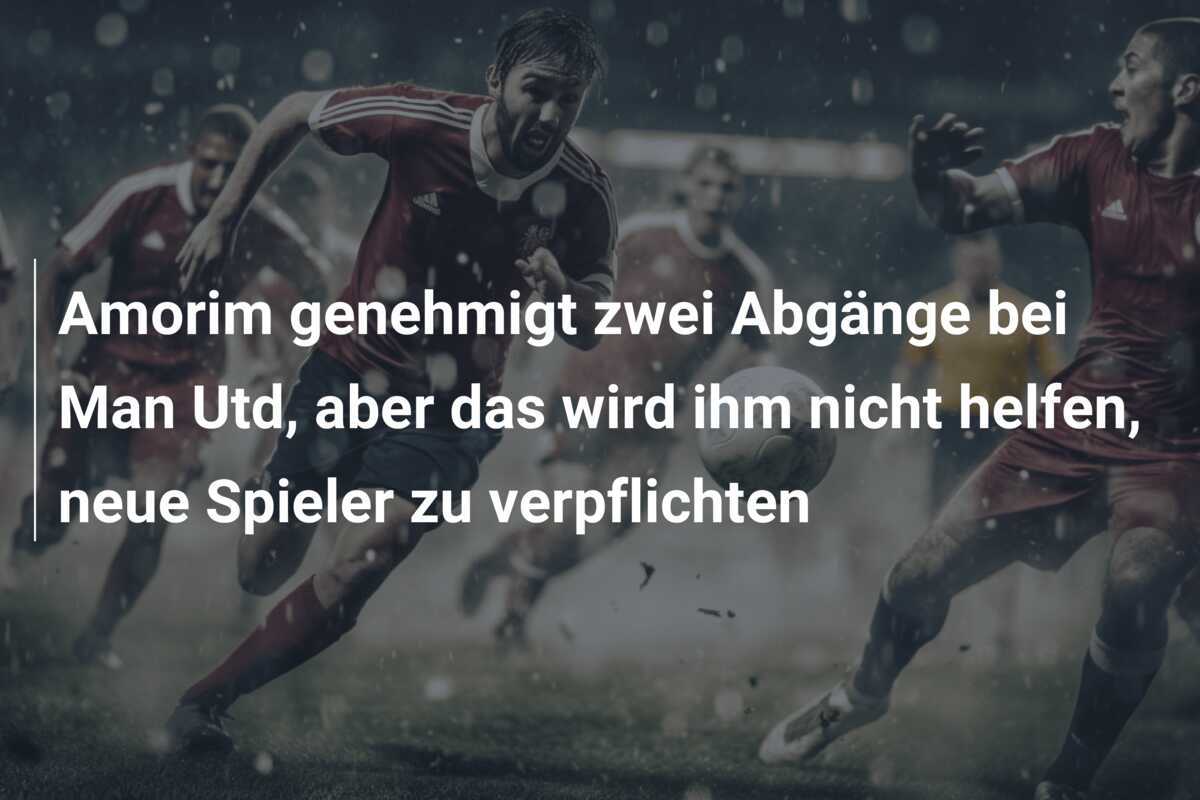 Amorim genehmigt zwei Abgänge bei Man Utd, aber das wird ihm nicht helfen, neue Spieler zu verpflichten