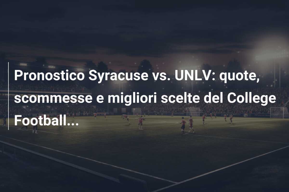 Pronostico Syracuse vs. UNLV: quote, scommesse e migliori scelte del College Football...