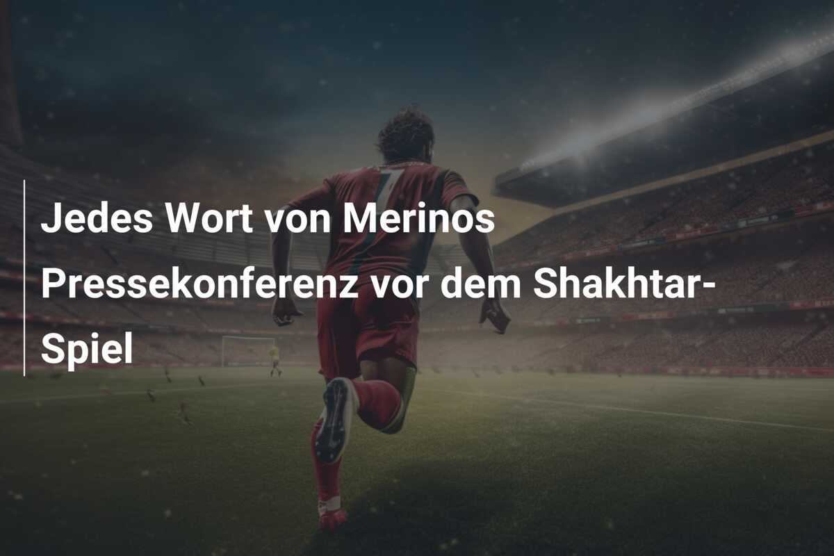 Jedes Wort von Merinos Pressekonferenz vor dem Shakhtar-Spiel