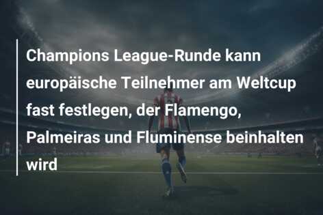 Champions League-Runde kann europäische Teilnehmer am Weltcup fast festlegen, der Flamengo, Palmeiras und Fluminense beinhalten wird
