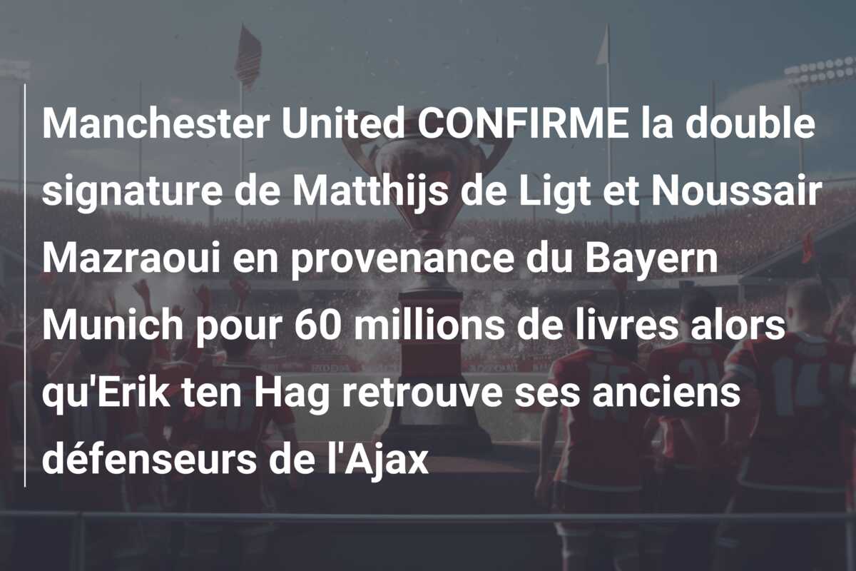 Manchester United CONFIRME la double signature de Matthijs de Ligt et Noussair Mazraoui en provenance du Bayern Munich pour 60 millions de livres alors qu’Erik ten Hag retrouve ses anciens défenseurs de l’Ajax