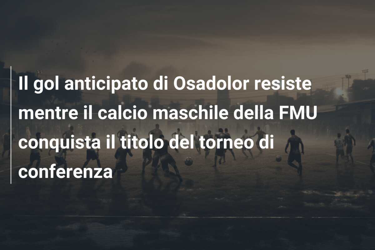 Il gol anticipato di Osadolor resiste mentre il calcio maschile della FMU conquista il titolo del torneo di conferenza