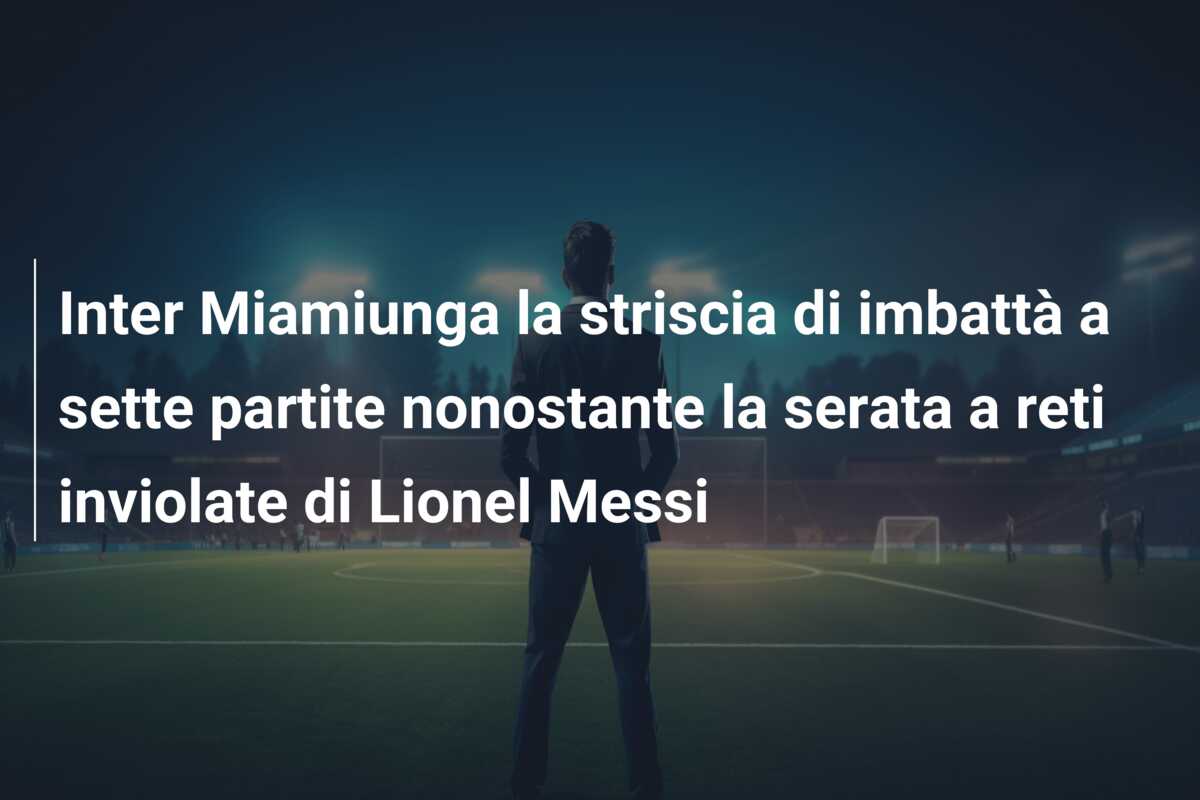 Inter Miamiunga la striscia di imbattà a sette partite nonostante la serata a reti inviolate di Lionel Messi