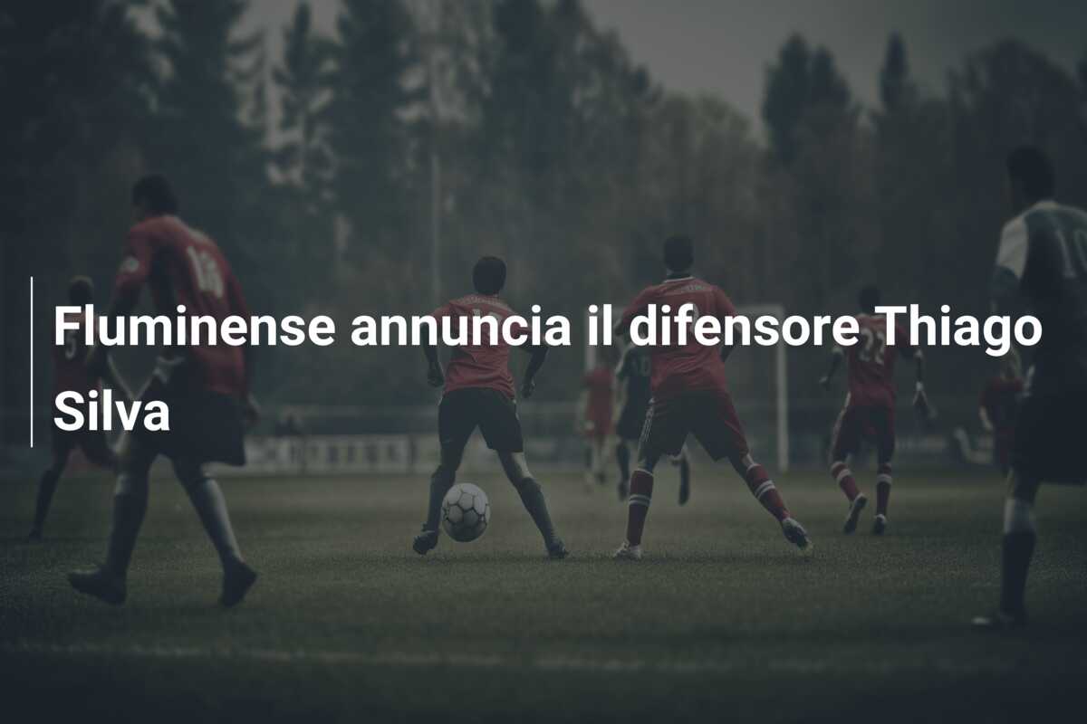 Fluminense annuncia il difensore Thiago Silva