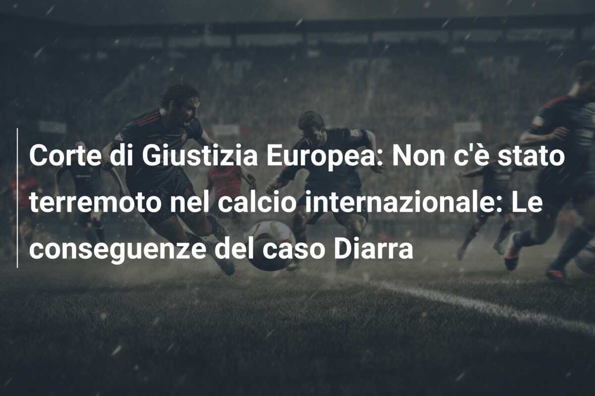 Corte di Giustizia Europea: Non c'è stato terremoto nel calcio internazionale: Le conseguenze del caso Diarra
