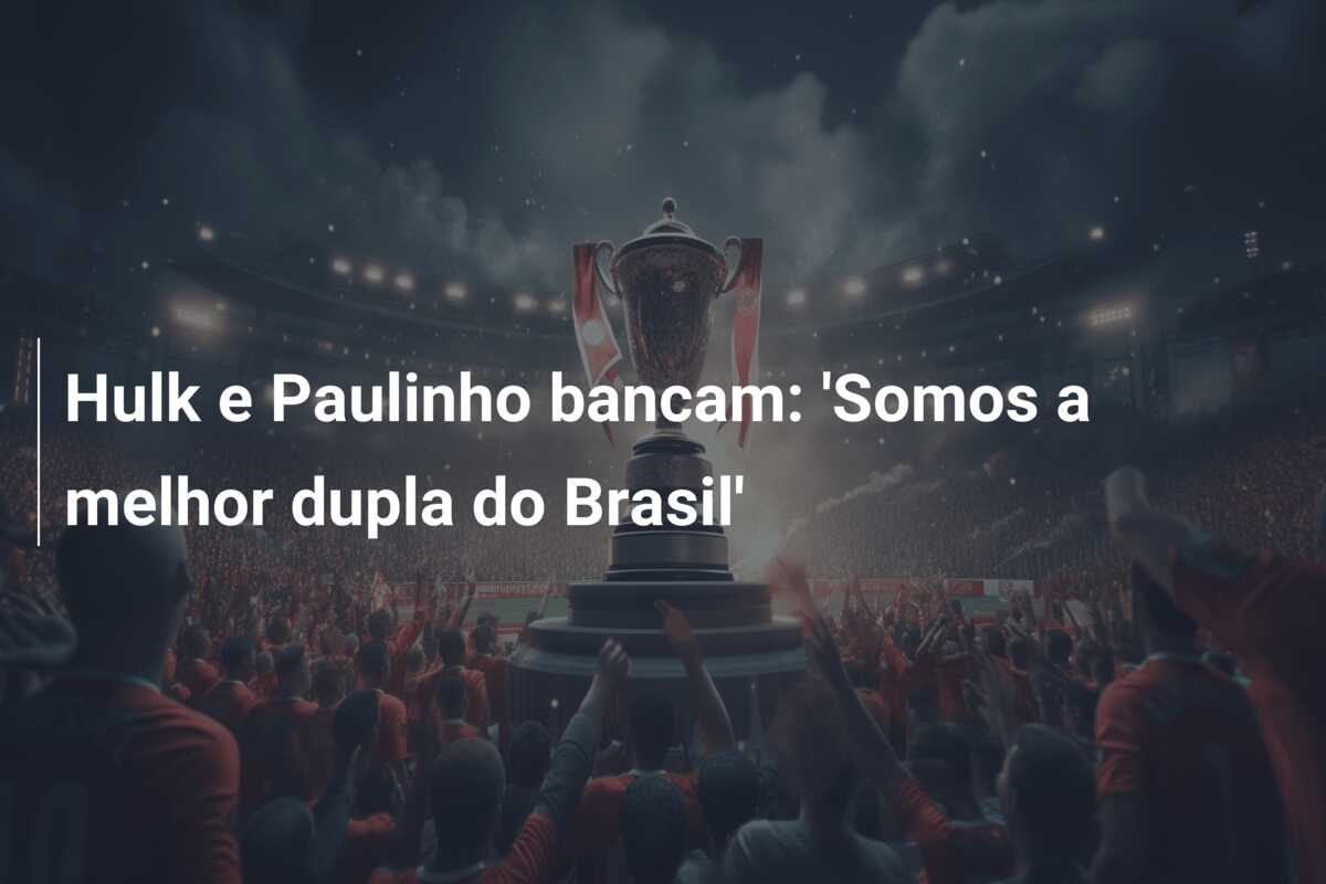 Hulk e Paulinho bancam: ‘Somos a melhor dupla do Brasil’