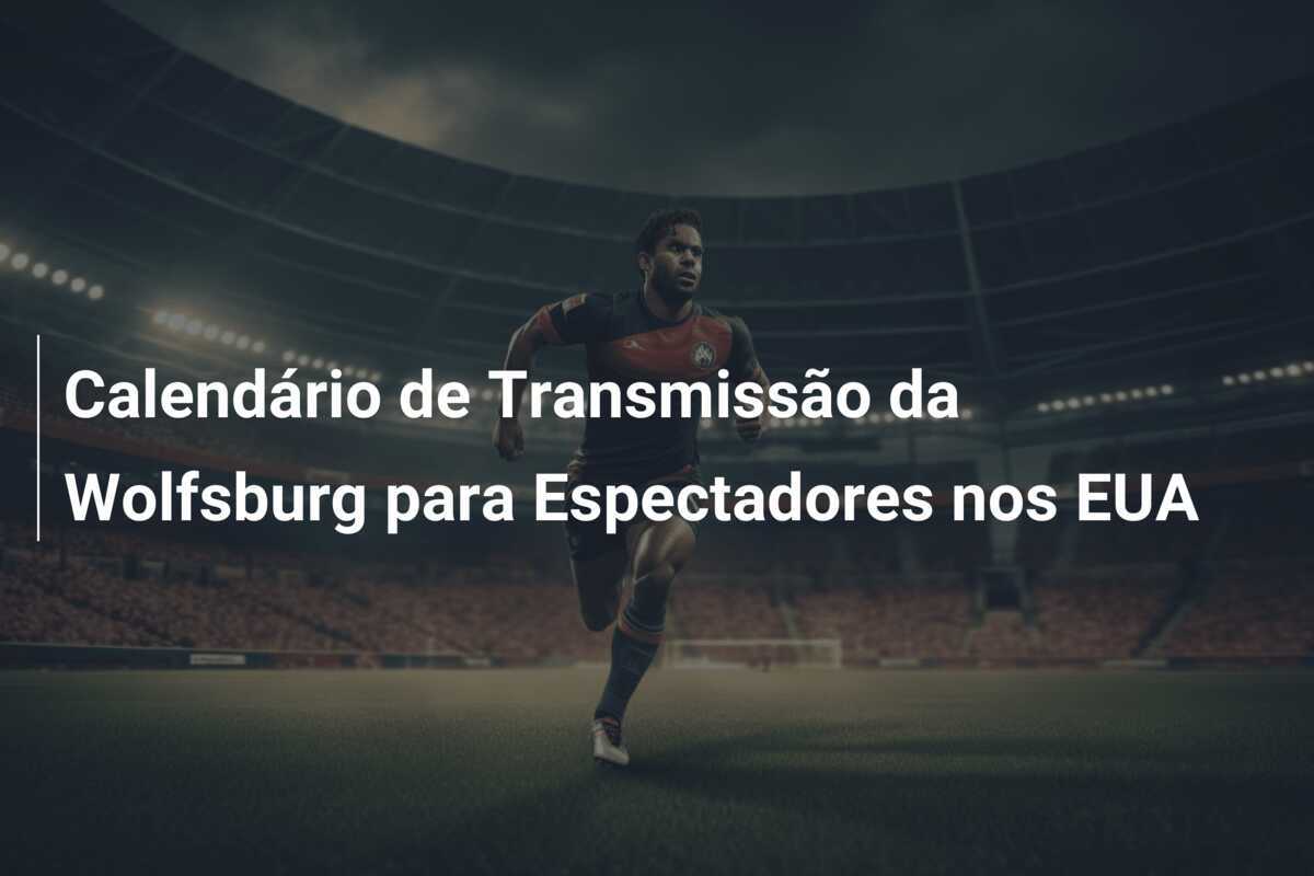 Calendário de Transmissão da Wolfsburg para Espectadores nos EUA