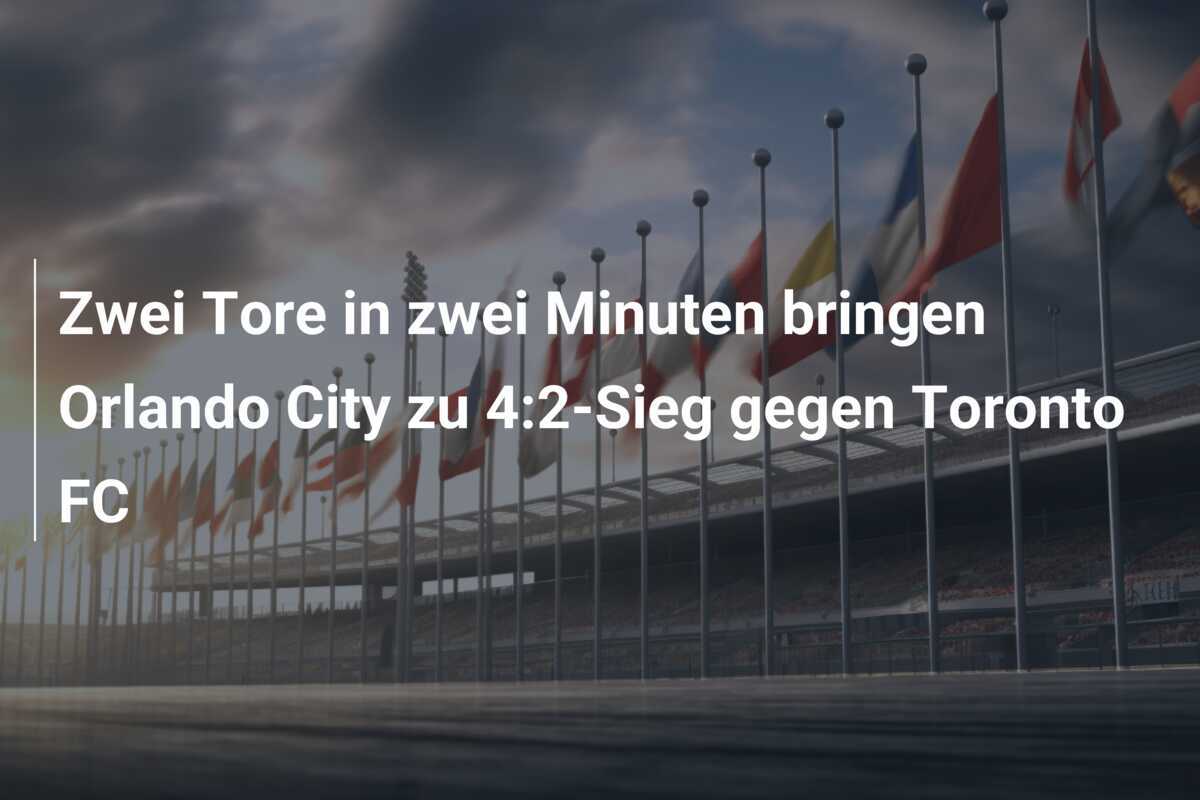 Zwei Tore in zwei Minuten bringen Orlando City zu 4:2-Sieg gegen Toronto FC