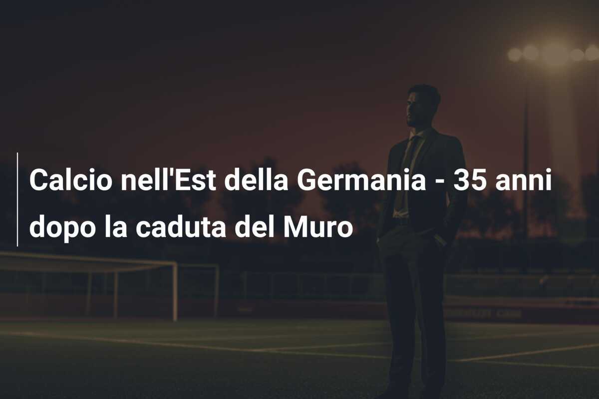 Calcio nell'Est della Germania - 35 anni dopo la caduta del Muro