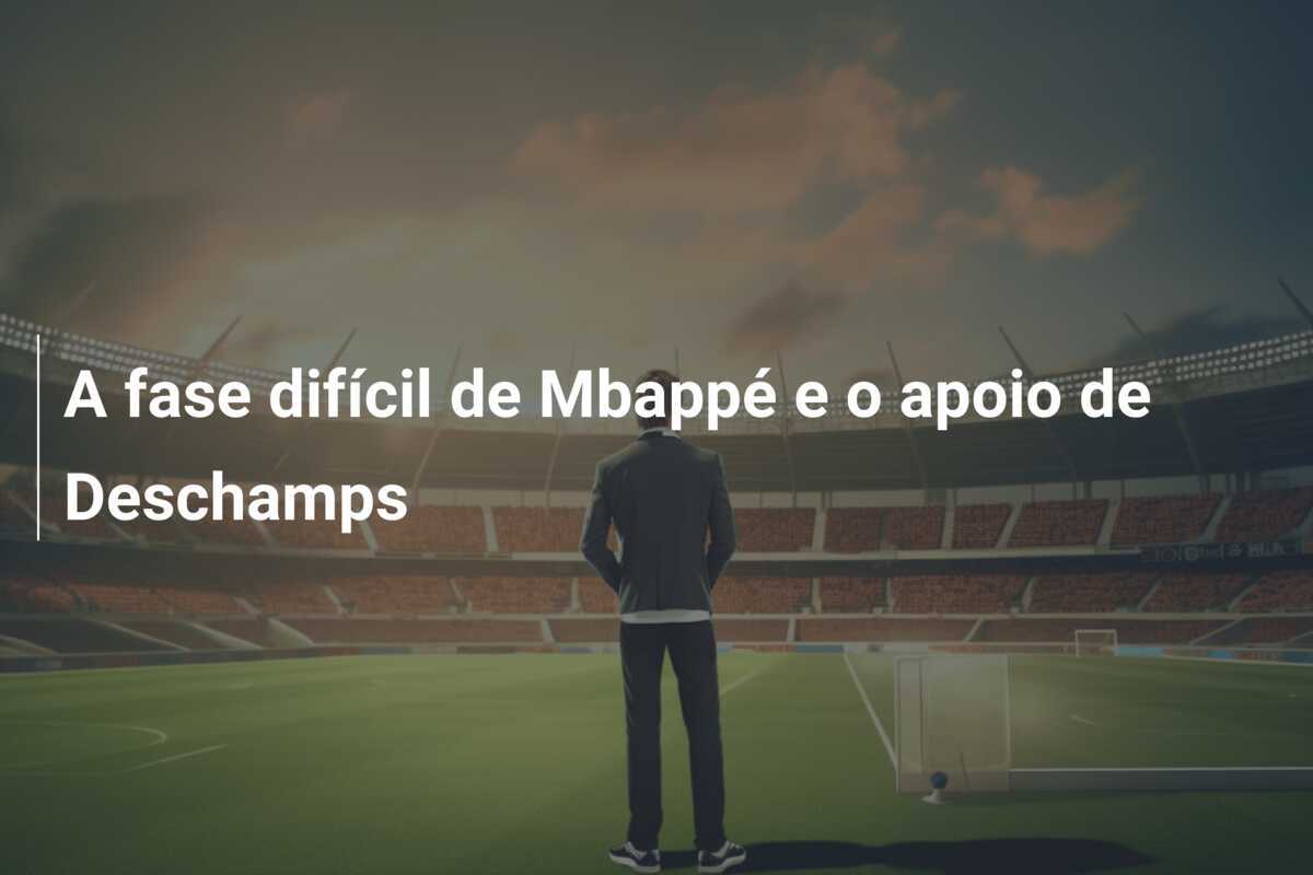 A fase difícil de Mbappé e o apoio de Deschamps
