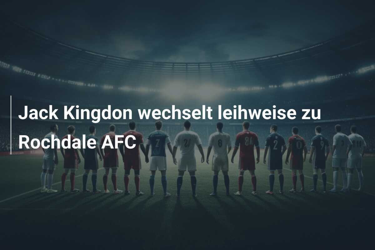 Jack Kingdon wechselt leihweise zu Rochdale AFC
