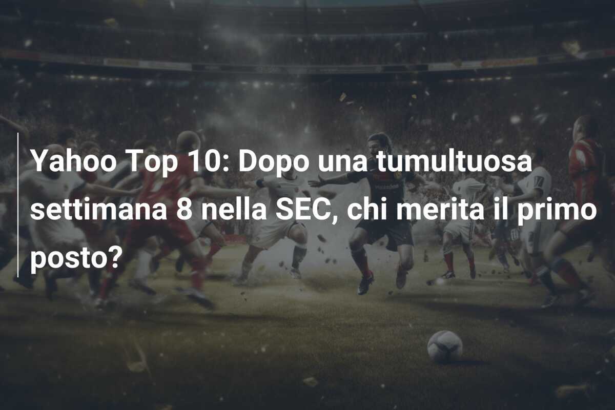 Yahoo Top 10: Dopo una tumultuosa settimana 8 nella SEC, chi merita il primo posto?