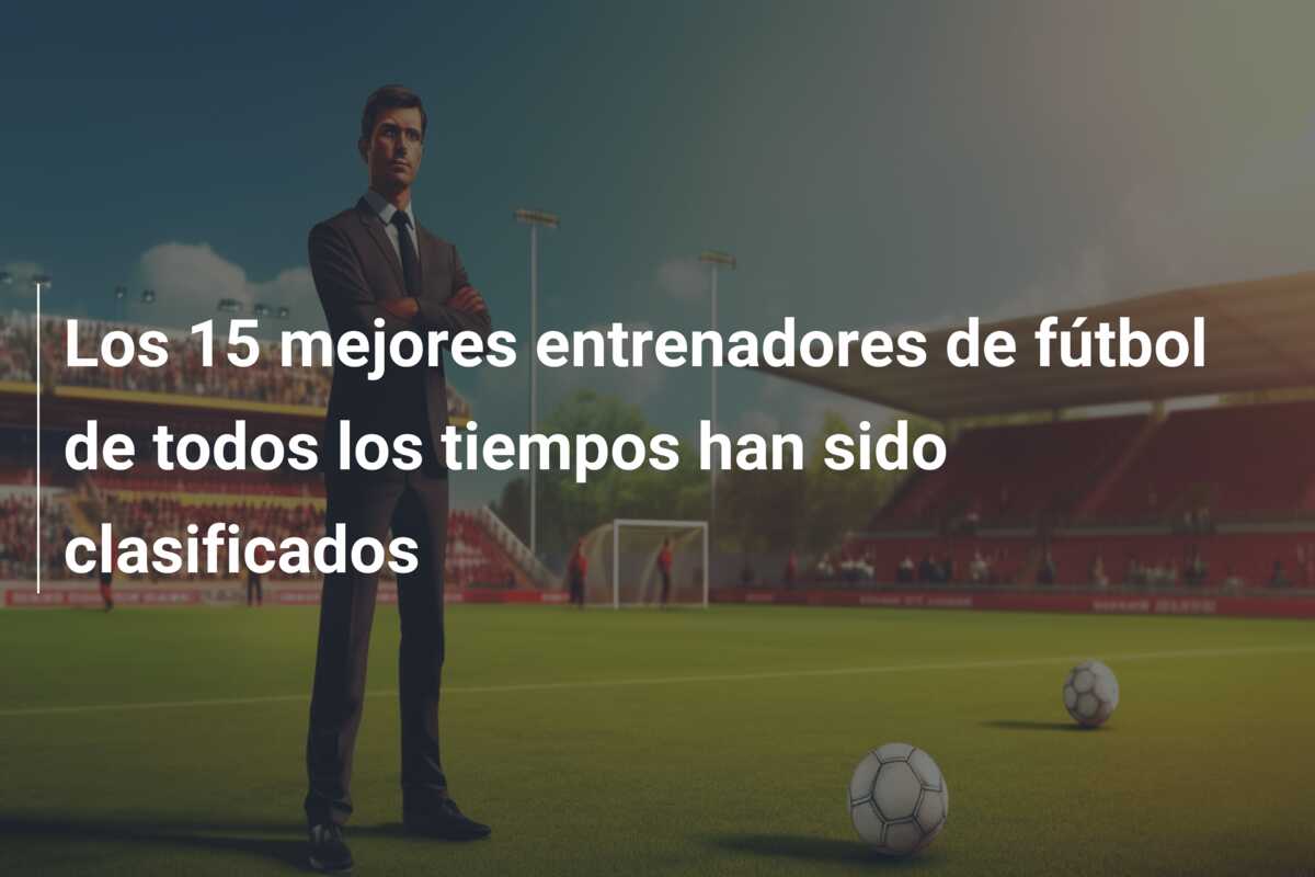 Los 15 mejores entrenadores de fútbol de todos los tiempos han sido clasificados