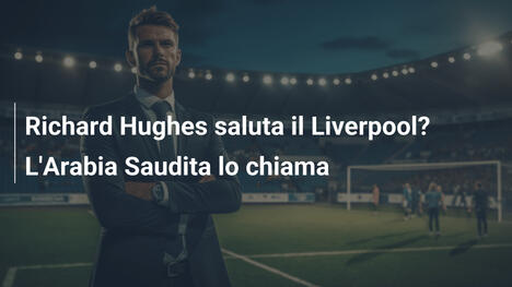 Richard Hughes saluta il Liverpool? L'Arabia Saudita lo chiama