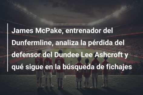 James McPake, entrenador del Dunfermline, analiza la pérdida del defensor del Dundee Lee Ashcroft y qué sigue en la búsqueda de fichajes
