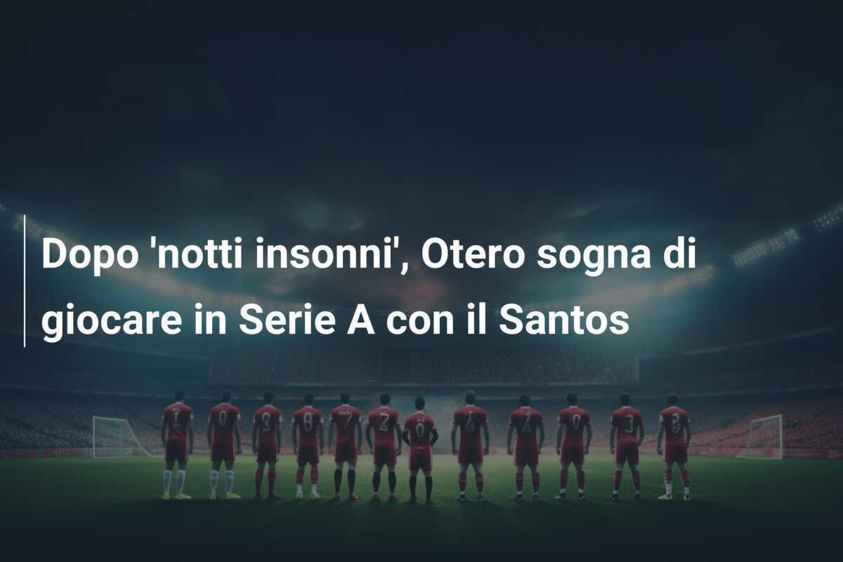 Dopo 'notti insonni', Otero sogna di giocare in Serie A con il Santos