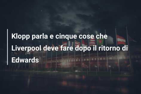Klopp parla e cinque cose che Liverpool deve fare dopo il ritorno di Edwards