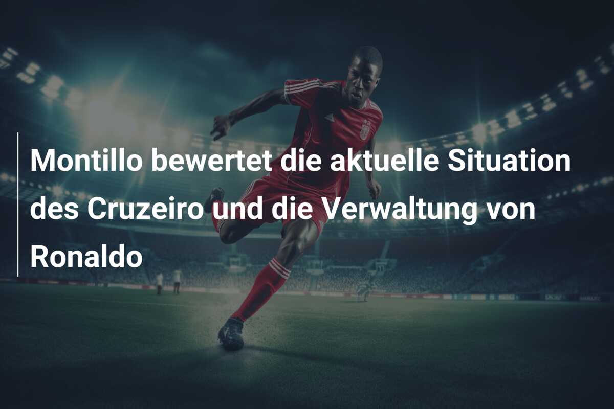 Montillo bewertet die aktuelle Situation des Cruzeiro und die Verwaltung von Ronaldo