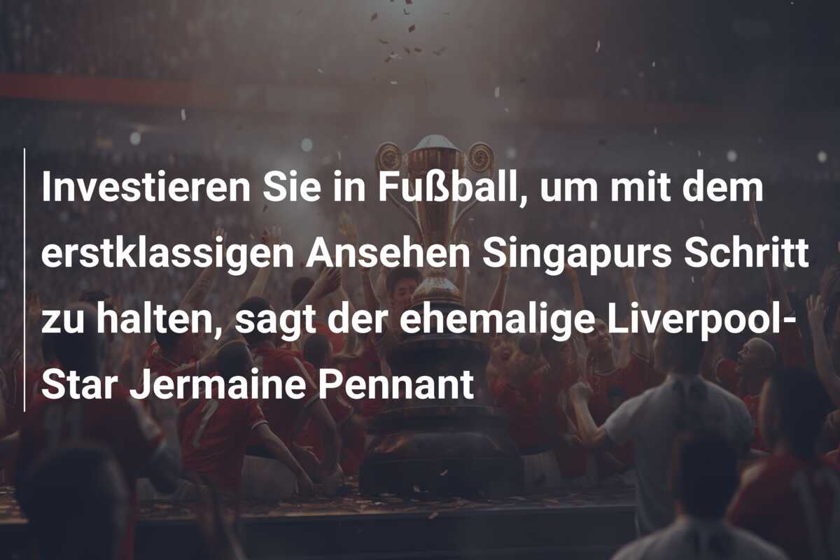 Investieren Sie in Fußball, um mit dem erstklassigen Ansehen Singapurs Schritt zu halten, sagt der ehemalige Liverpool-Star Jermaine Pennant