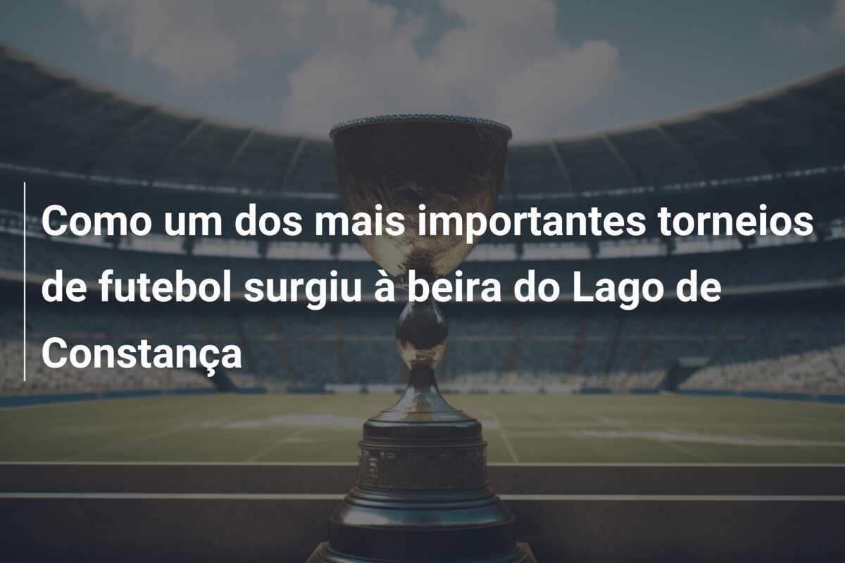 Como um dos mais importantes torneios de futebol surgiu à beira do Lago de Constança