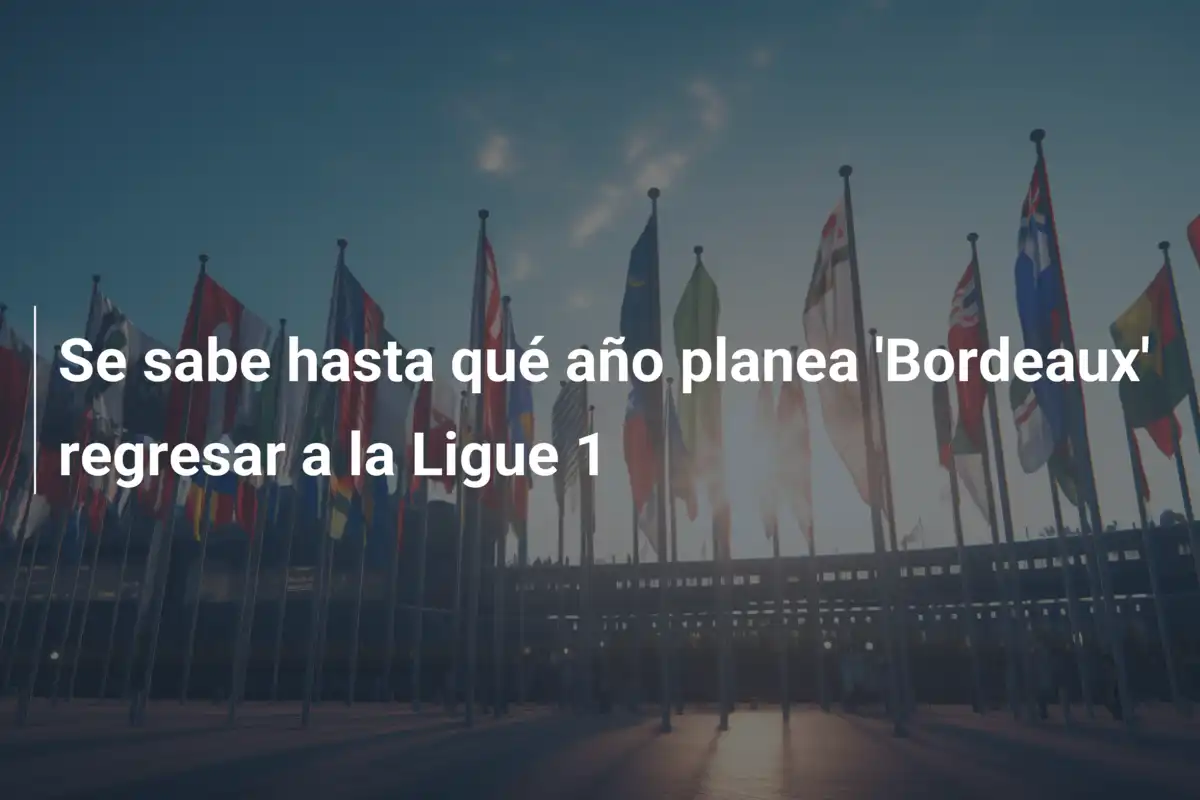 Se sabe hasta qué año planea 'Bordeaux' regresar a la Ligue 1