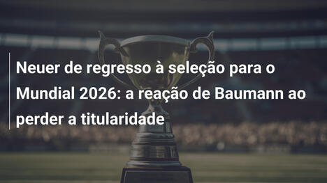 Neuer de regresso à seleção para o Mundial 2026: a reação de Baumann ao perder a titularidade