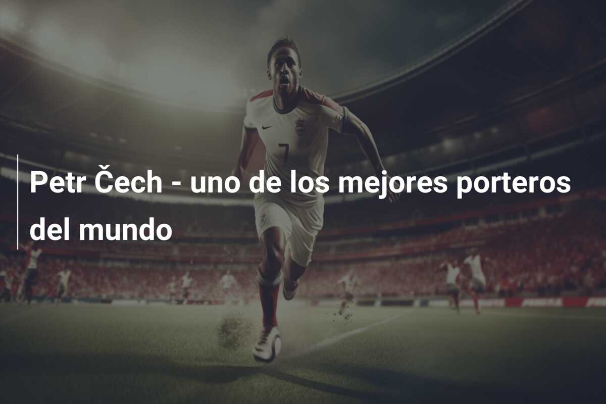 Petr Čech – uno de los mejores porteros del mundo