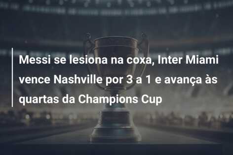 Messi se lesiona na coxa, Inter Miami vence Nashville por 3 a 1 e avança às quartas da Champions Cup