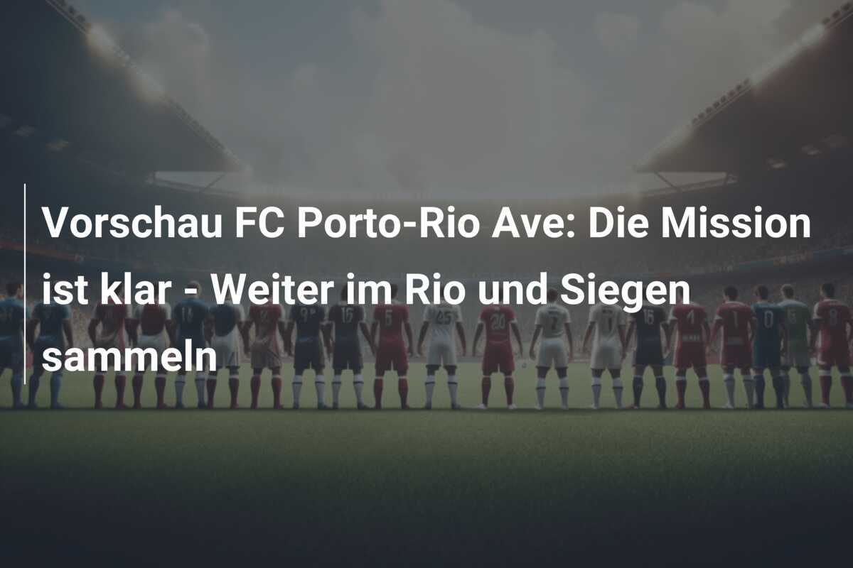 Vorschau FC Porto-Rio Ave: Die Mission ist klar – Weiter im Rio und Siegen sammeln