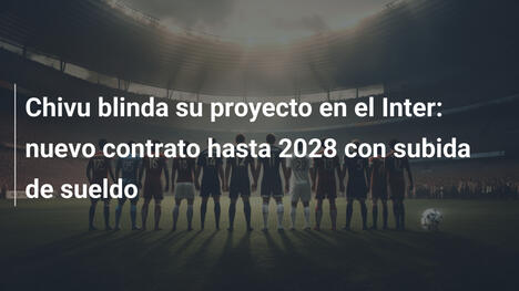 Chivu blinda su proyecto en el Inter: nuevo contrato hasta 2028 con subida de sueldo