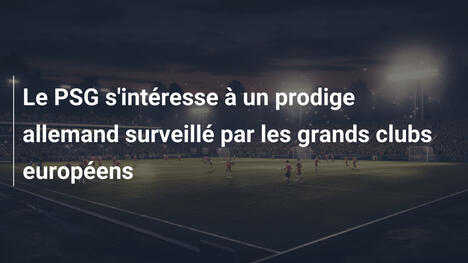 Le PSG s'intéresse à un prodige allemand surveillé par les grands clubs européens