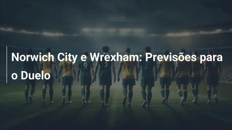 Norwich City e Wrexham: Previsões para o Duelo