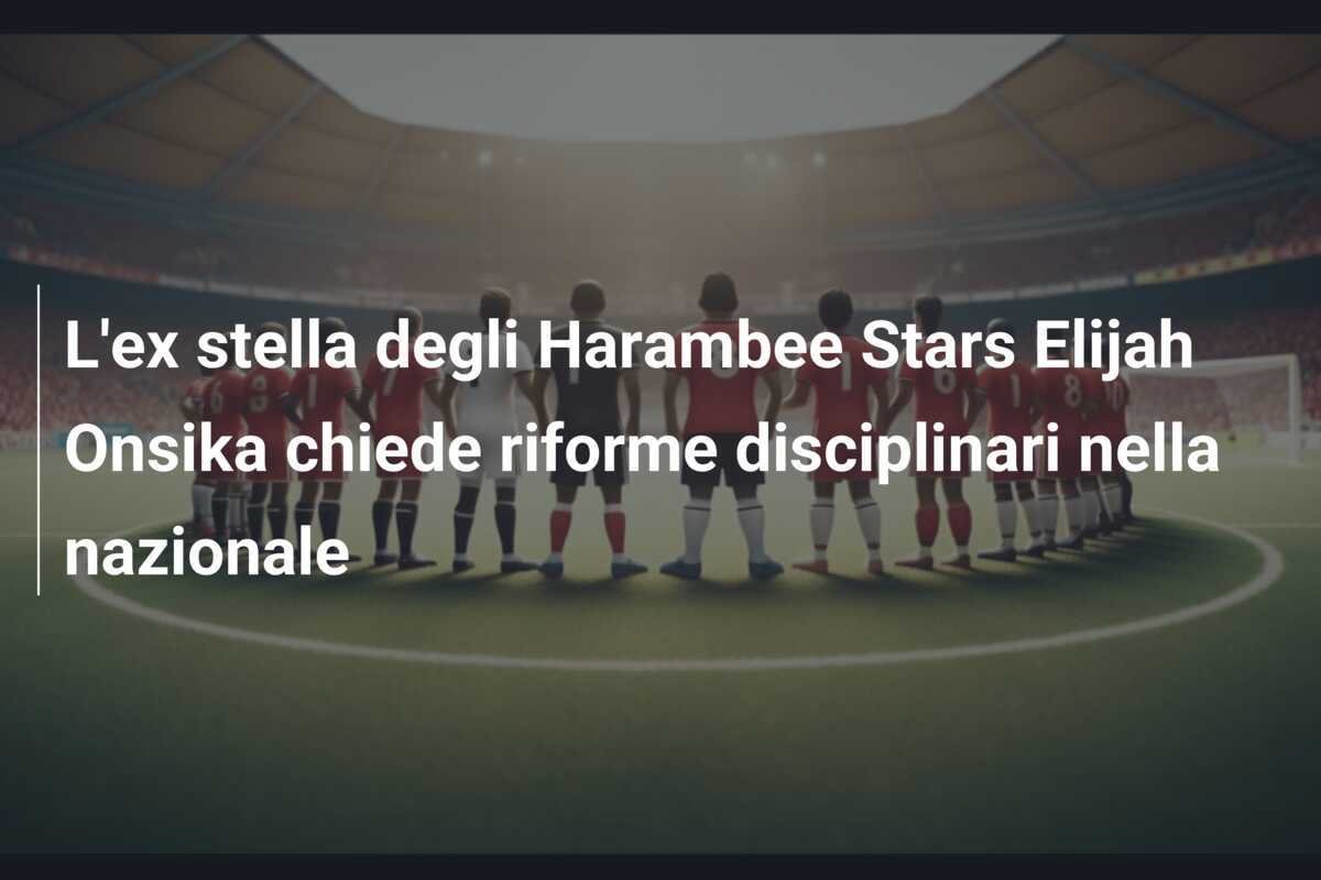 L'ex stella degli Harambee Stars Elijah Onsika chiede riforme disciplinari nella nazionale