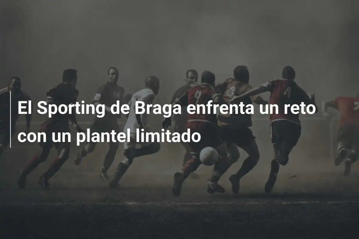 El Sporting de Braga enfrenta un reto con un plantel limitado