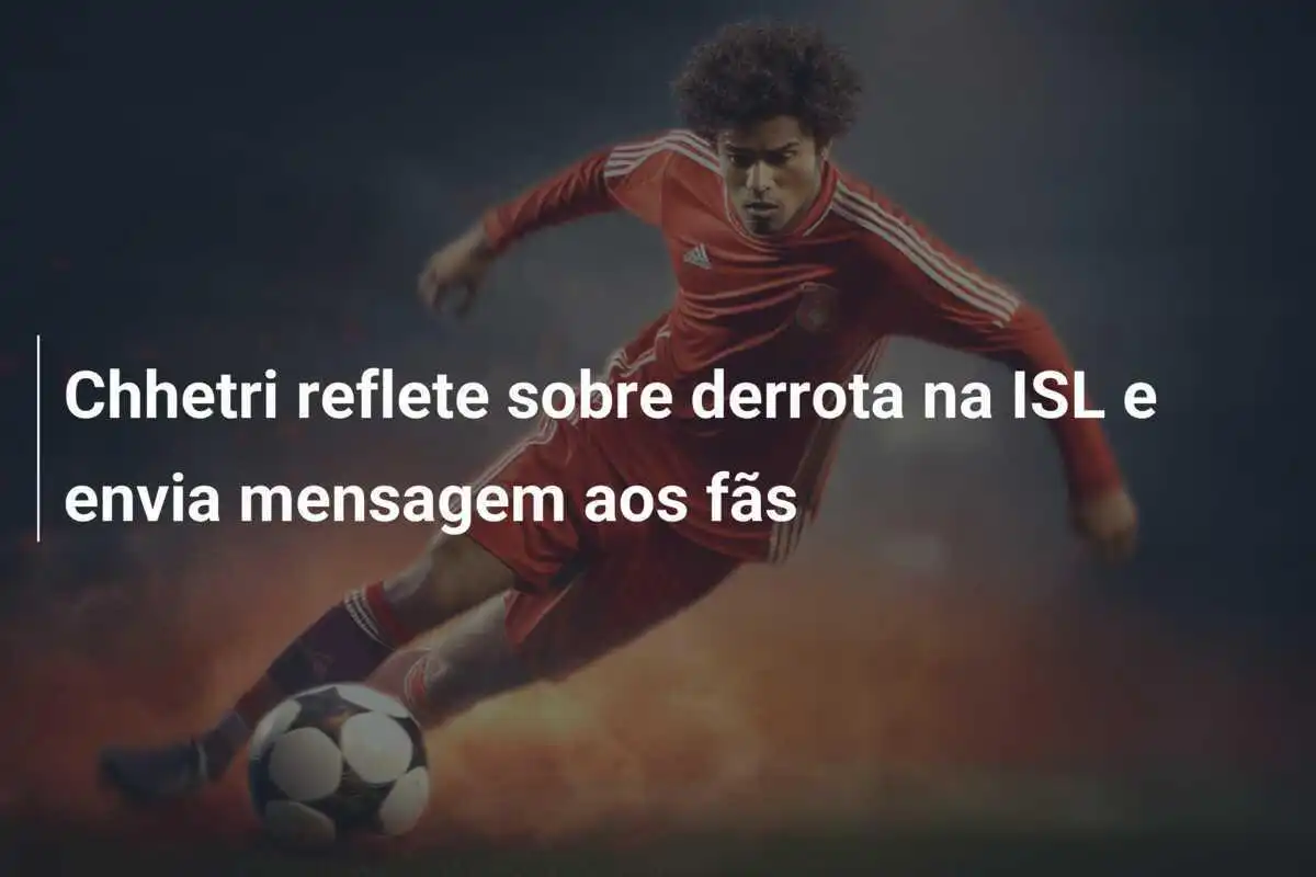 Chhetri reflete sobre derrota na ISL e envia mensagem aos fãs