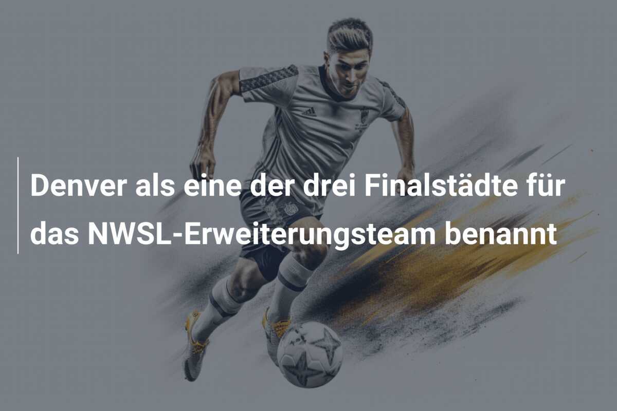 Denver als eine der drei Finalstädte für das NWSL-Erweiterungsteam benannt