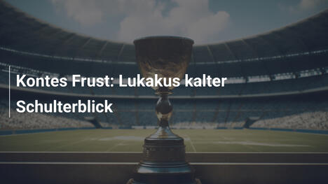 Kontes Frust: Lukakus kalter Schulterblick