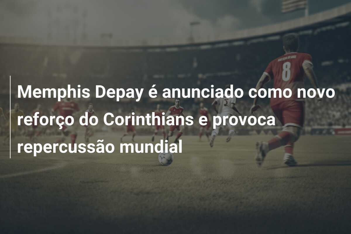Memphis Depay é anunciado como novo reforço do Corinthians e provoca repercussão mundial